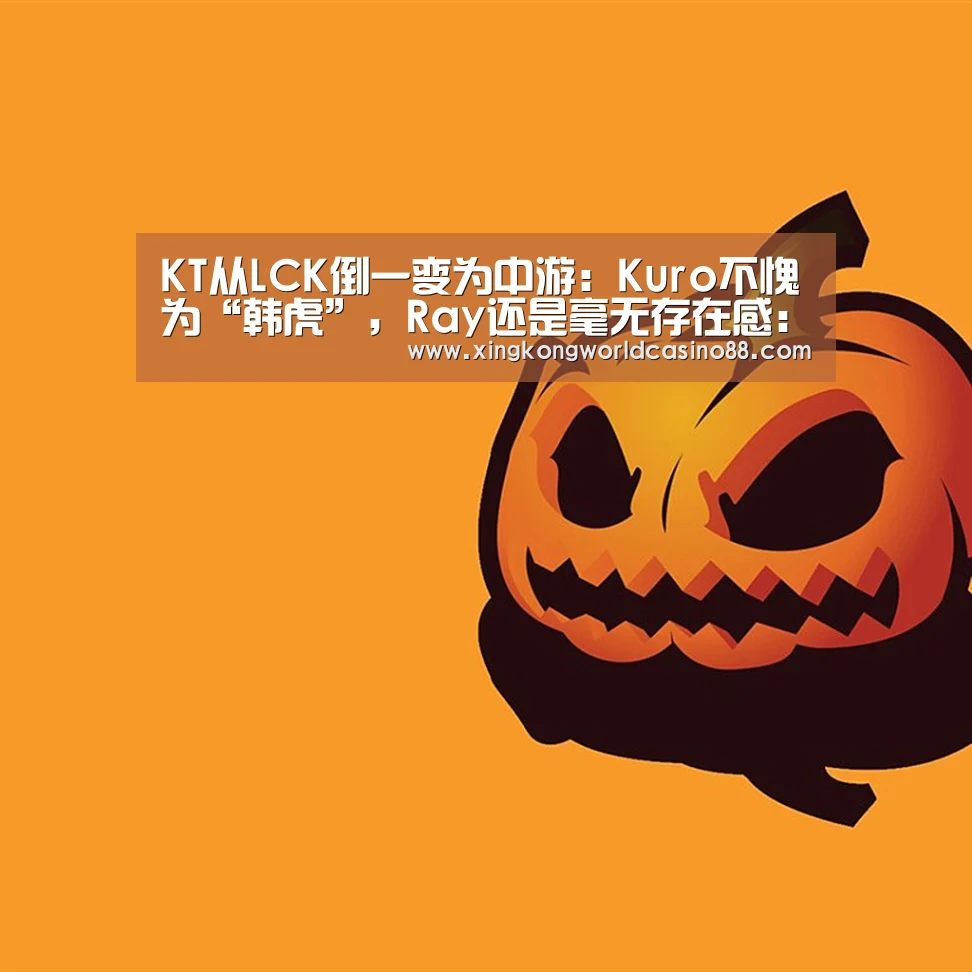 KT从LCK倒一变为中游:Kuro不愧为“韩虎”,Ray还是毫无存在感:星空竞猜(图3) 星空竞猜