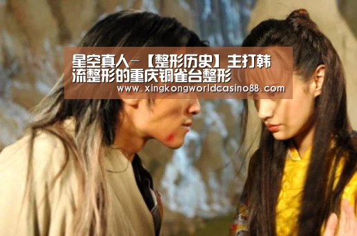 星空真人-【整形历史】主打韩流整形的重庆铜雀台整形(图2) 星空竞猜